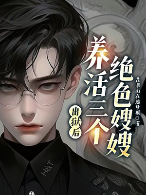 出狱后,养活三个绝色嫂嫂