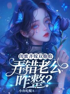 闺蜜齐嫁双胞胎，弄错老公咋整？全文