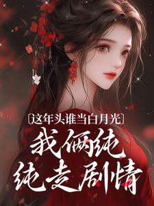 这年头谁当白月光，我俩纯纯走剧情By{author}