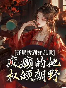 开局惨到穿乱世，疯癫的她权倾朝野By{author}