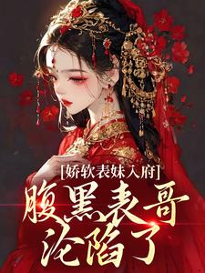 娇软表妹入府：腹黑表哥沦陷了By{author}