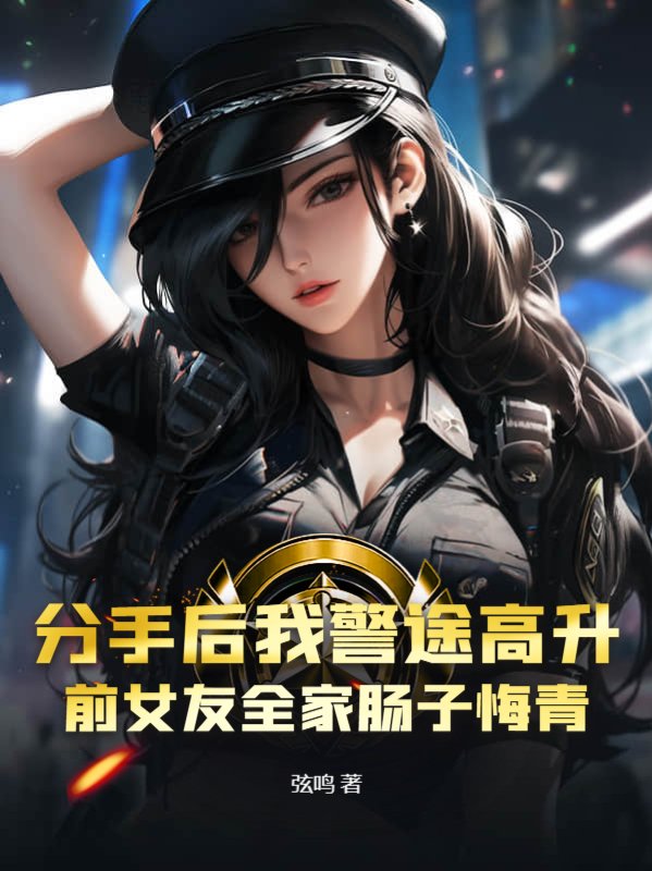 分手后我警途高升，前女友全家肠子悔青By{author}