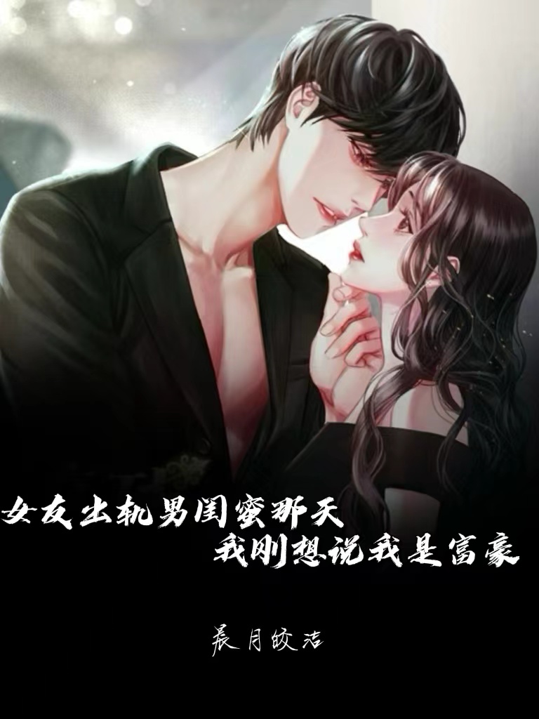 女友出轨男闺蜜那天，我刚想说我是富豪 By{author}