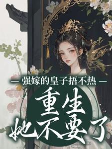 强嫁的皇子捂不热，重生她不要了By{author}