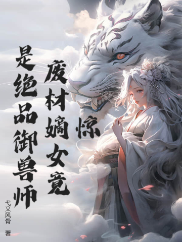 惊！废材嫡女竟是绝品御兽师全文