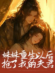 妹妹重生以后，抢了我的夫君By{author}