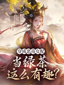 穿成恶毒女配，当绿茶这么有趣？By{author}