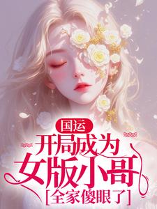 国运：开局成为女版小哥，全家傻眼了By{author}