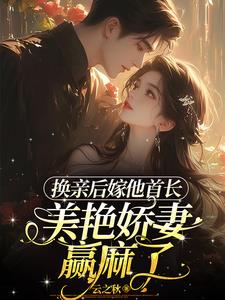 换亲后嫁他首长，美艳娇妻赢麻了 By{author}