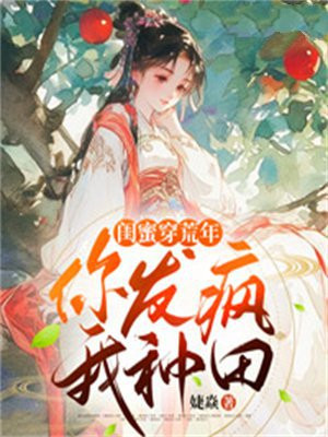 闺蜜穿荒年，你发疯，我种田By{author}