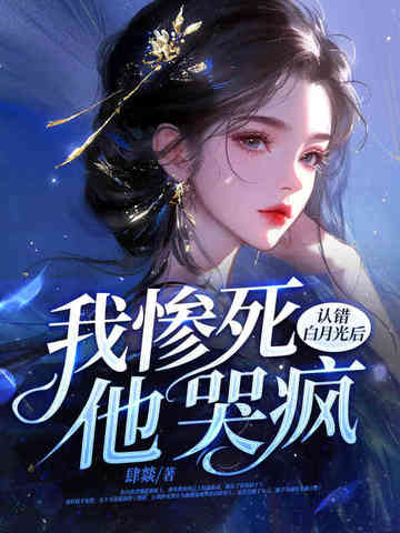 认错白月光后，我惨死，他哭疯 By{author}