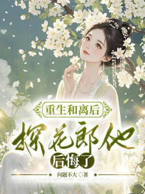 重生和离后，探花郎他后悔了全本阅读