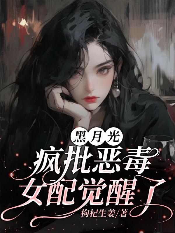 黑月光疯批恶毒女配觉醒了By{author}