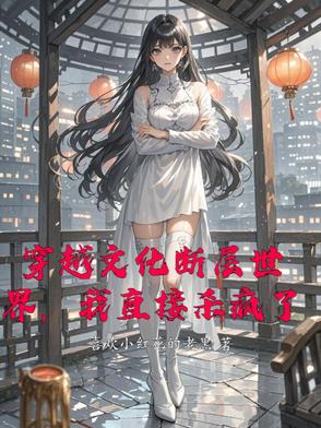 穿越文化断层世界，我直接杀疯了By{author}