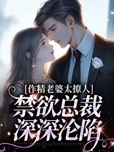 作精老婆太撩人，禁欲总裁深深沦陷By{author}