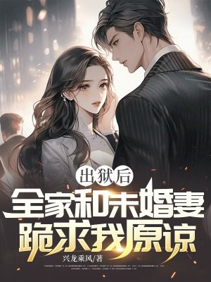 出狱后，全家和未婚妻跪求我原谅 By{author}