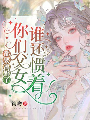 都要离婚了，谁还惯着你们父女By{author}