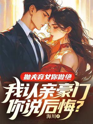 抛夫弃女你做绝，我认亲豪门你说后悔？ By{author}