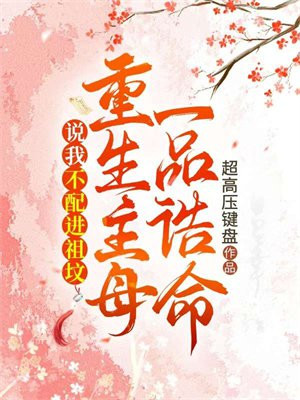 说我不配进祖坟，重生主母一品诰命 By{author}