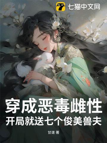 穿成恶毒雌性，开局就送七个俊美兽夫 By{author}