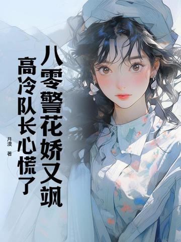 八零警花娇又飒，高冷队长心慌了 By{author}