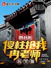 四合院：傻柱抢我冉老师，坑哭他无错小说