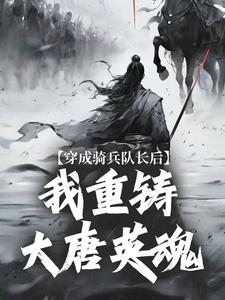 穿成骑兵队长后,我重铸大唐英魂