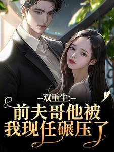 双重生：前夫哥他被我现任碾压了