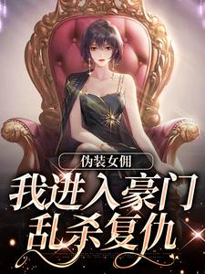 伪装女佣，我进入豪门乱杀复仇