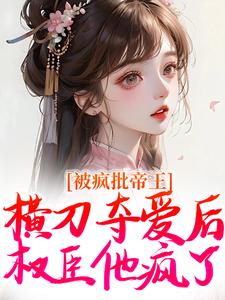 被疯批帝王横刀夺爱后，权臣他疯了