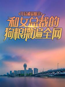 开局被逼相亲:和女总裁的狗粮撒遍全网