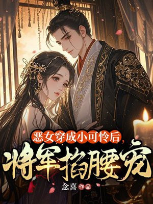 恶女穿成小可怜后,将军掐腰宠