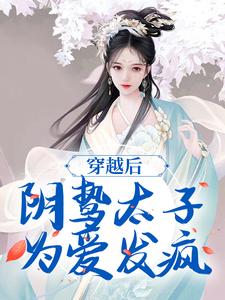 穿越后,阴鸷太子为爱发疯