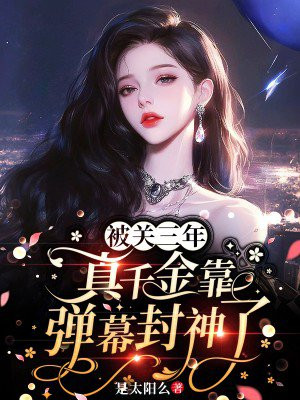 被关三年，真千金靠弹幕封神了