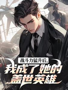 战斗力猛升后,我成了她的盖世英雄