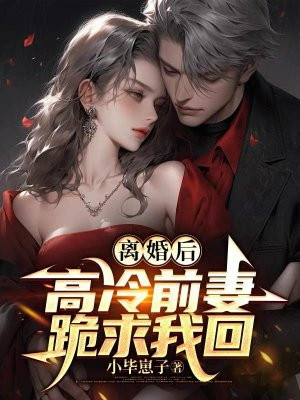 离婚后,高冷前妻跪求我回