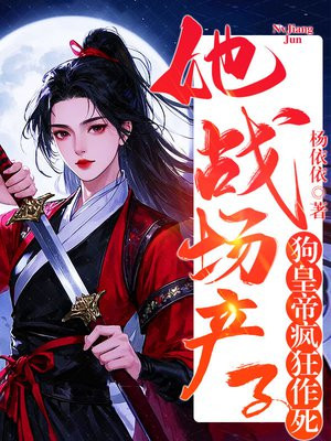 她战场产子，狗皇帝疯狂作死