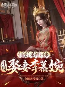 仙逆:杀神归来,开局娶妻李慕婉