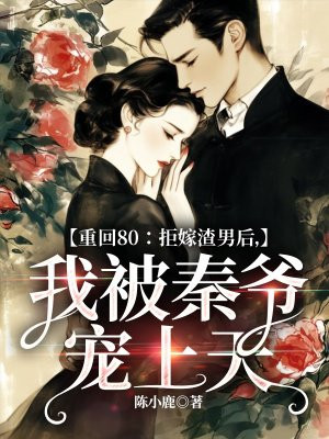 重回80:拒嫁渣男后,我被秦爷宠上天
