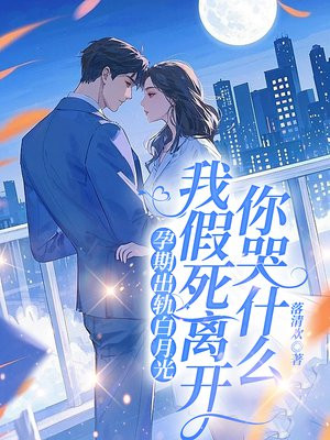 孕期出轨白月光,我假死离开你哭什么
