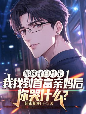 你选择白月光,我找到首富亲妈后,你哭什么?