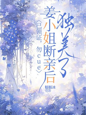 已领证，勿cue，姜小姐断亲后独美了