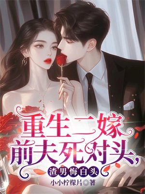 重生二嫁前夫死对头,渣男悔白头